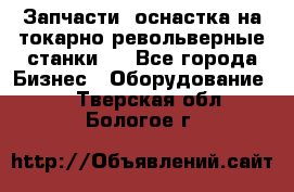 Запчасти, оснастка на токарно револьверные станки . - Все города Бизнес » Оборудование   . Тверская обл.,Бологое г.